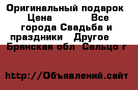 Оригинальный подарок › Цена ­ 5 000 - Все города Свадьба и праздники » Другое   . Брянская обл.,Сельцо г.